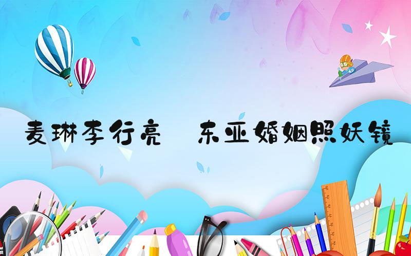 麦琳李行亮 东亚婚姻照妖镜